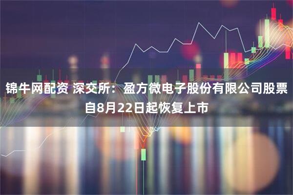 锦牛网配资 深交所：盈方微电子股份有限公司股票自8月22日起恢复上市