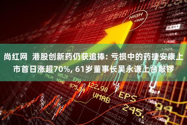 尚红网  港股创新药仍获追捧: 亏损中的药捷安康上市首日涨超70%, 61岁董事长吴永谦上台敲锣
