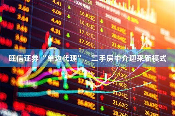 旺信证券 “单边代理”，二手房中介迎来新模式