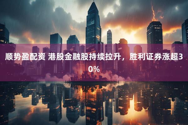 顺势盈配资 港股金融股持续拉升，胜利证券涨超30%