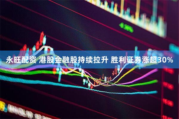 永旺配资 港股金融股持续拉升 胜利证券涨超30%
