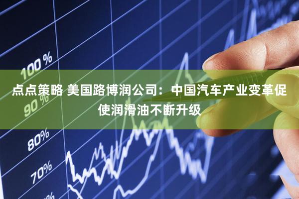 点点策略 美国路博润公司：中国汽车产业变革促使润滑油不断升级