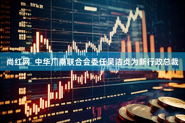 尚红网  中华厂商联合会委任吴洁贞为新行政总裁
