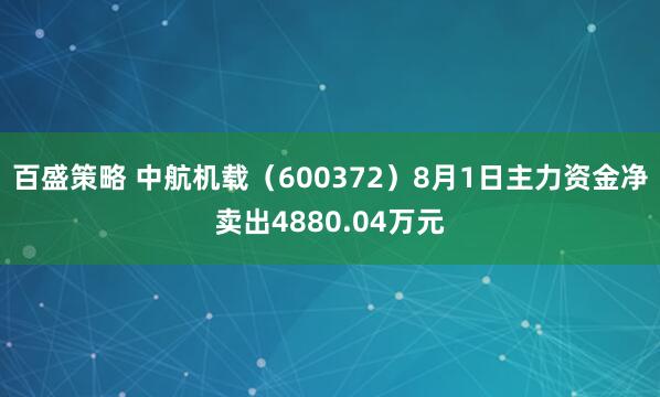 百盛策略 中航机载（600372）8月1日主力资金净卖出4880.04万元
