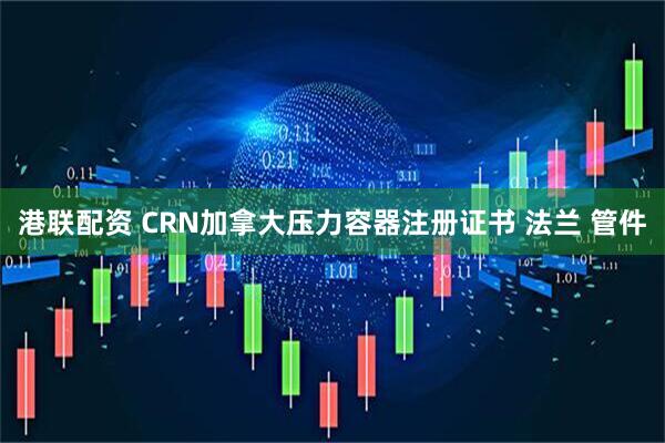 港联配资 CRN加拿大压力容器注册证书 法兰 管件