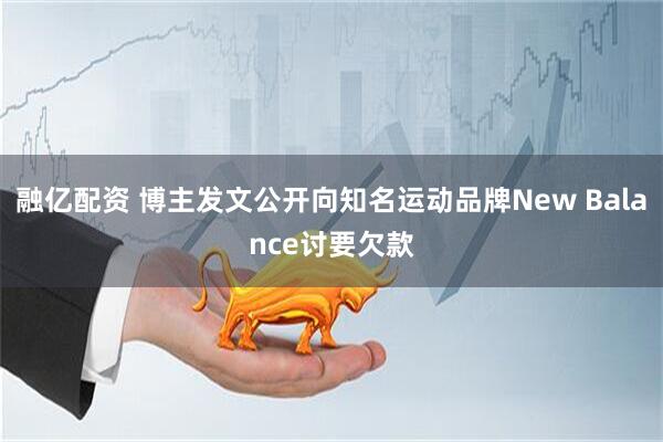 融亿配资 博主发文公开向知名运动品牌New Balance讨要欠款