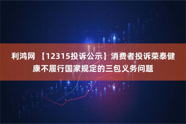 利鸿网 【12315投诉公示】消费者投诉荣泰健康不履行国家规定的三包义务问题