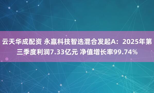 云天华成配资 永赢科技智选混合发起A：2025年第三季度利润7.33亿元 净值增长率99.74%