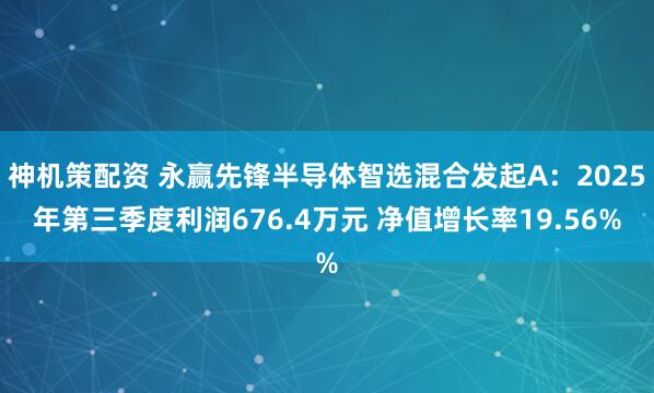 神机策配资 永赢先锋半导体智选混合发起A：2025年第三季度利润676.4万元 净值增长率19.56%