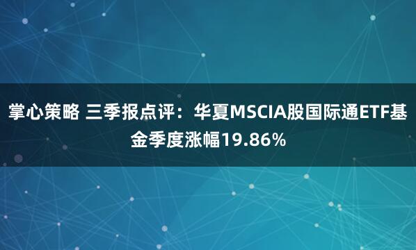 掌心策略 三季报点评：华夏MSCIA股国际通ETF基金季度涨幅19.86%