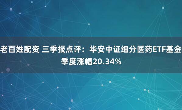 老百姓配资 三季报点评：华安中证细分医药ETF基金季度涨幅20.34%