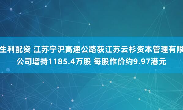 生利配资 江苏宁沪高速公路获江苏云杉资本管理有限公司增持1185.4万股 每股作价约9.97港元